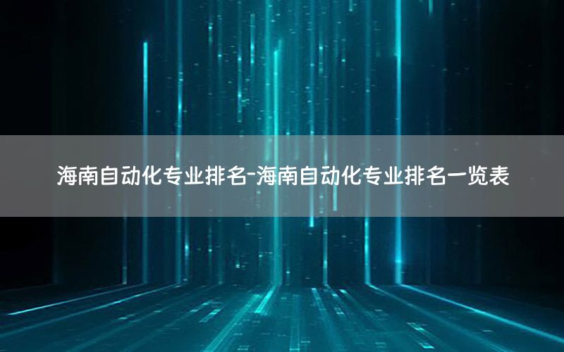 海南自動化專業(yè)排名-海南自動化專業(yè)排名一覽表