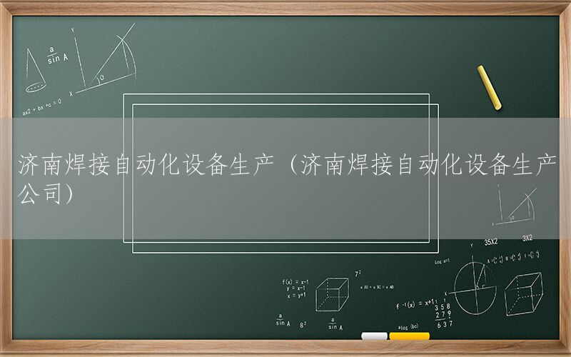 濟南焊接自動化設(shè)備生產(chǎn)（濟南焊接自動化設(shè)備生產(chǎn)公司）