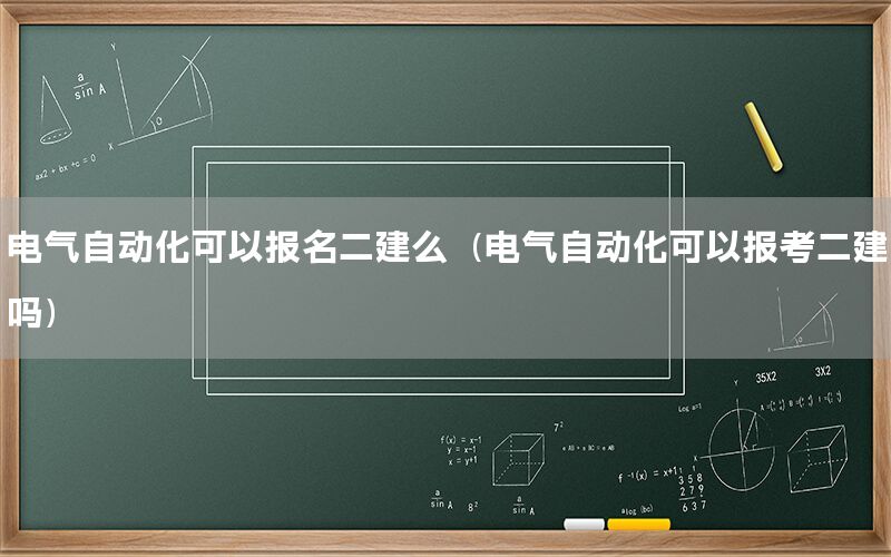 電氣自動化可以報名二建么（電氣自動化可以報考二建嗎）