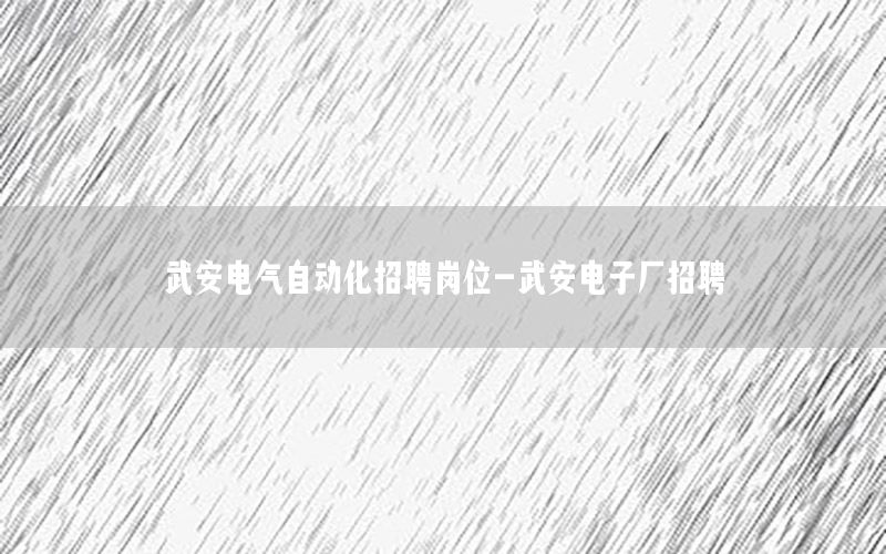 武安電氣自動化招聘崗位-武安電子廠招聘