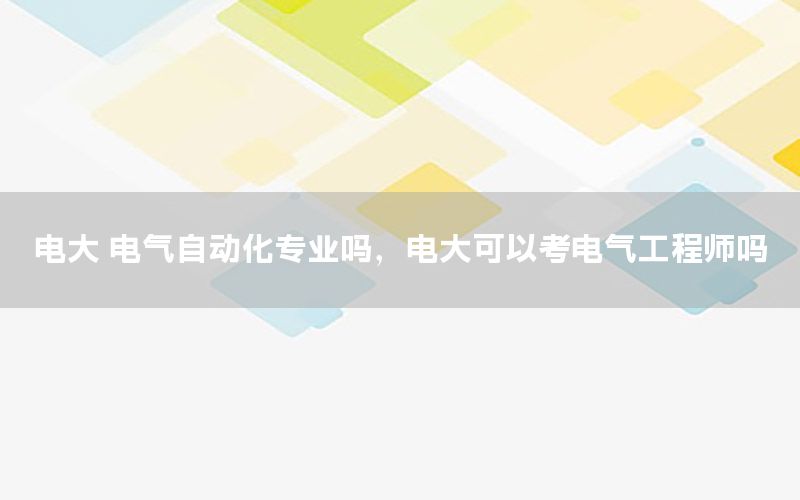 電大 電氣自動化專業(yè)嗎，電大可以考電氣工程師嗎