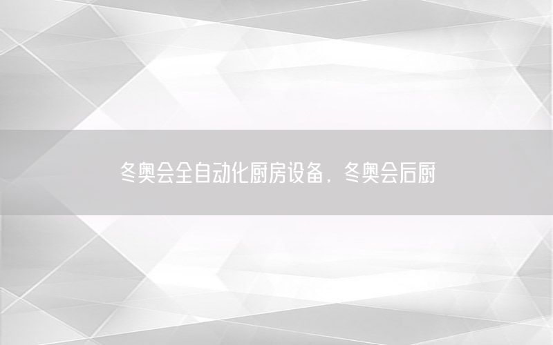 冬奧會全自動化廚房設(shè)備，冬奧會后廚