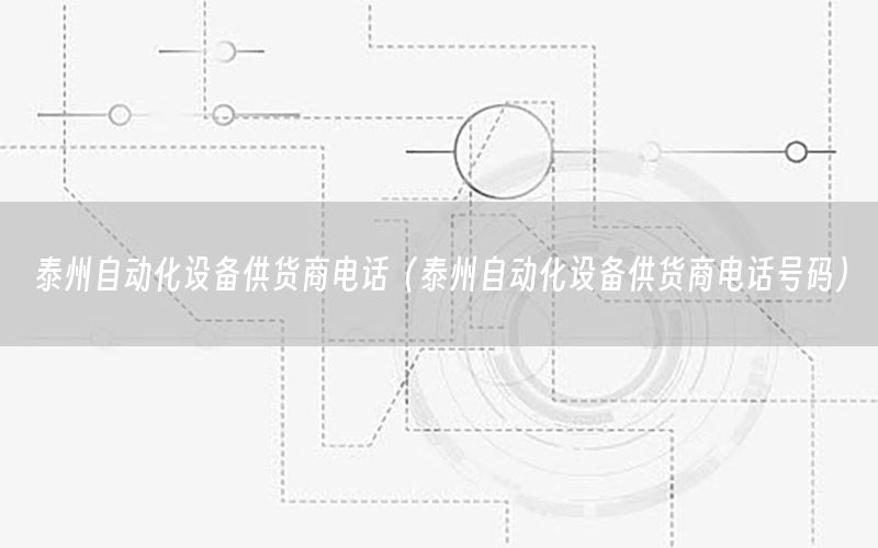 泰州自動化設(shè)備供貨商電話（泰州自動化設(shè)備供貨商電話號碼）