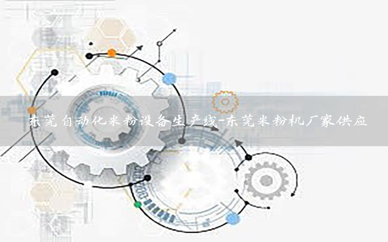 東莞自動化米粉設(shè)備生產(chǎn)線-東莞米粉機廠家供應