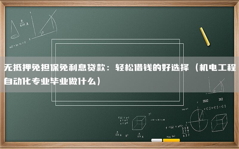 無抵押免擔(dān)保免利息貸款：輕松借錢的好選擇（機(jī)電工程自動(dòng)化專業(yè)畢業(yè)做什么）