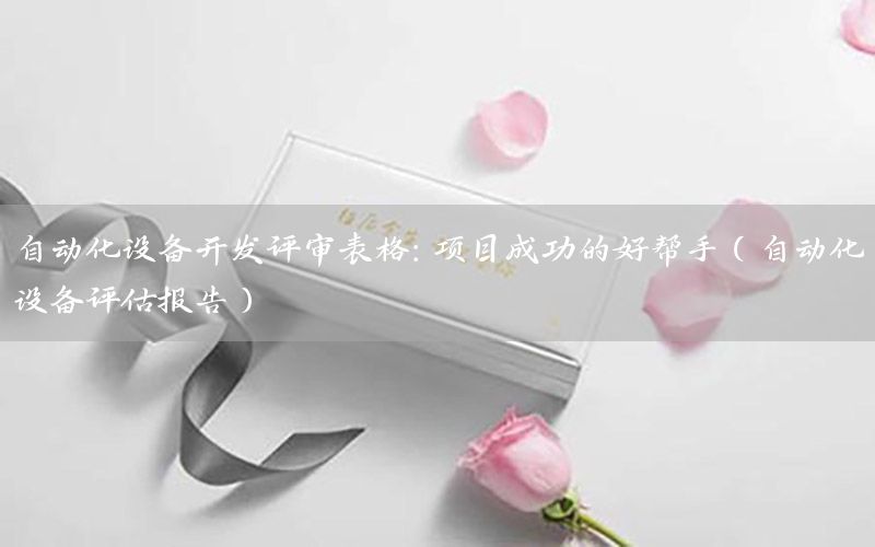 自動化設(shè)備開發(fā)評審表格：項目成功的好幫手（自動化設(shè)備評估報告）