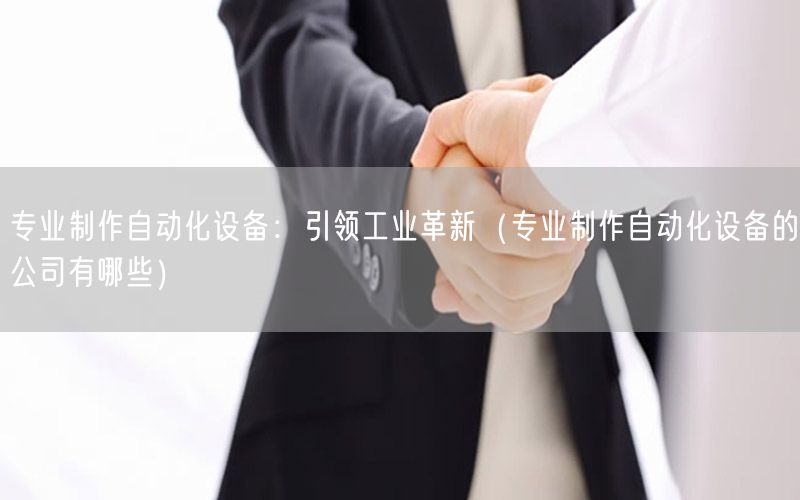 專業(yè)制作自動化設(shè)備：引領(lǐng)工業(yè)革新（專業(yè)制作自動化設(shè)備的公司有哪些）