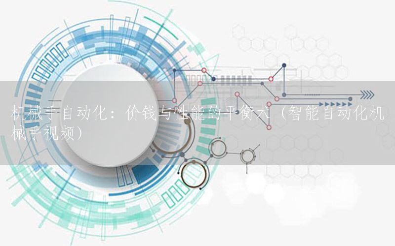 機械手自動化：價錢與性能的平衡術(shù)（智能自動化機械手視頻）