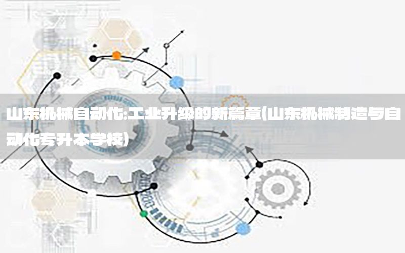 山東機械自動化：工業(yè)升級的新篇章（山東機械制造與自動化專升本學(xué)校）