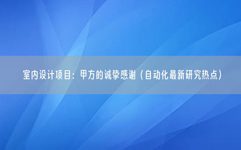 室內(nèi)設(shè)計項目：甲方的誠摯感謝（自動化最新研究熱點）