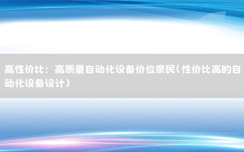 高性價比：高質量自動化設備價位親民（性價比高的自動化設備設計）