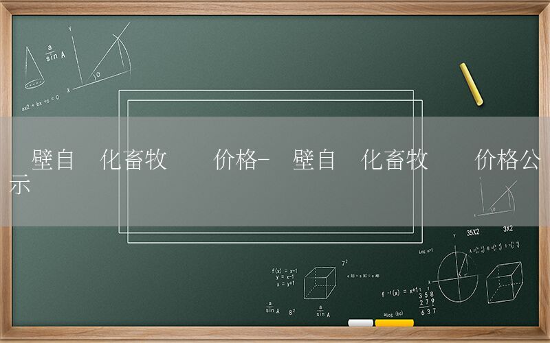 鶴壁自動化畜牧設(shè)備價格-鶴壁自動化畜牧設(shè)備價格公示