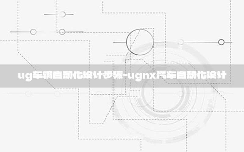 ug車輛自動(dòng)化設(shè)計(jì)步驟-ugnx汽車自動(dòng)化設(shè)計(jì)