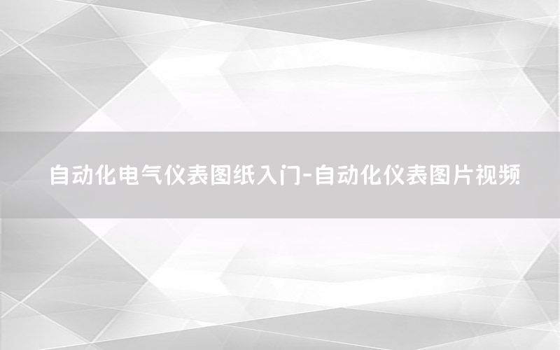 自動化電氣儀表圖紙入門-自動化儀表圖片視頻