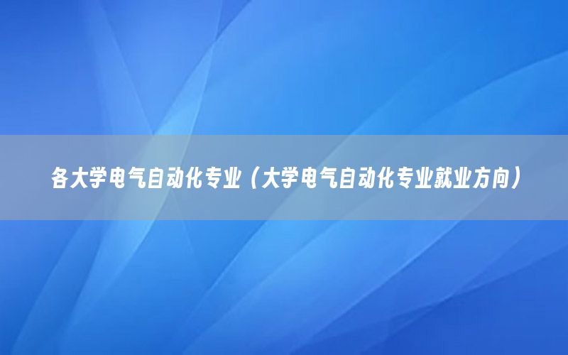 各大學電氣自動化專業(yè)（大學電氣自動化專業(yè)就業(yè)方向）