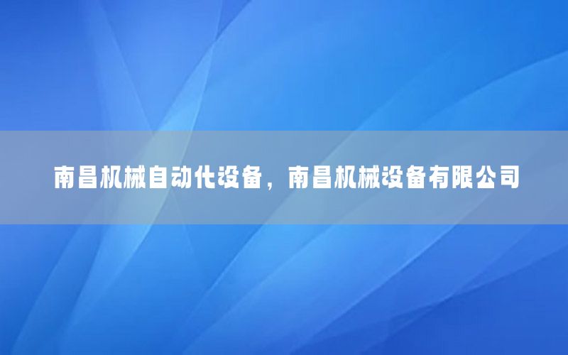 南昌機(jī)械自動(dòng)化設(shè)備，南昌機(jī)械設(shè)備有限公司