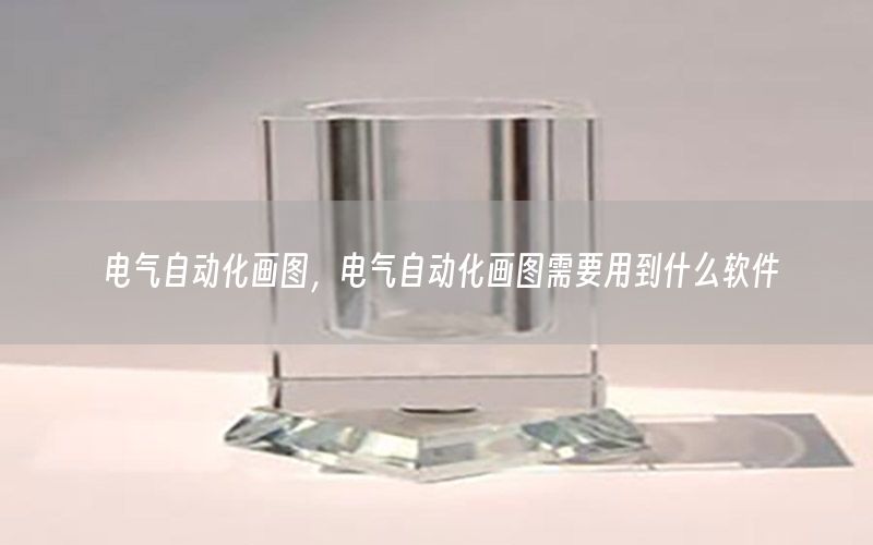 電氣自動化畫圖，電氣自動化畫圖需要用到什么軟件