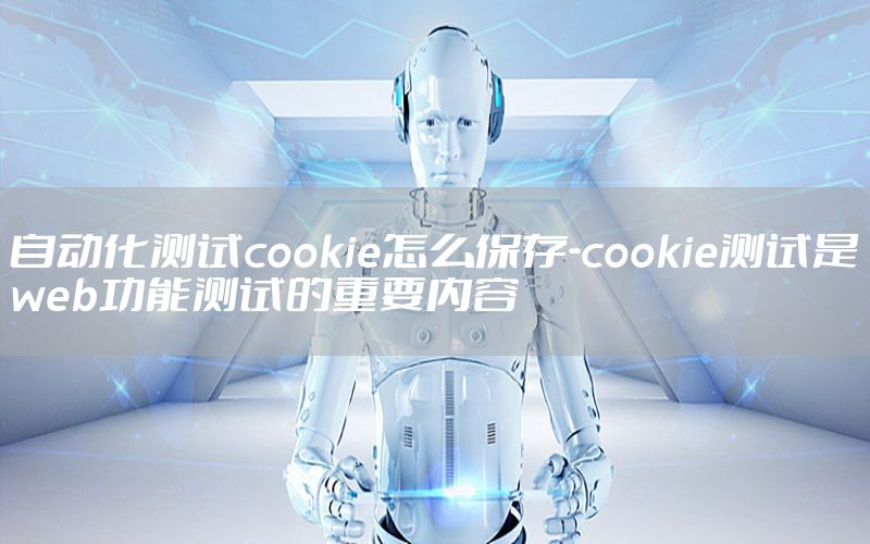 自動化測試cookie怎么保存-cookie測試是web功能測試的重要內(nèi)容