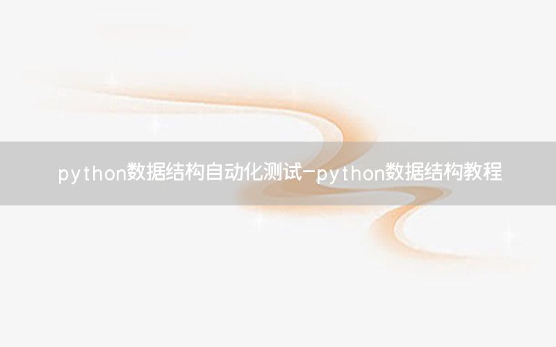 python數(shù)據(jù)結構自動化測試-python數(shù)據(jù)結構教程