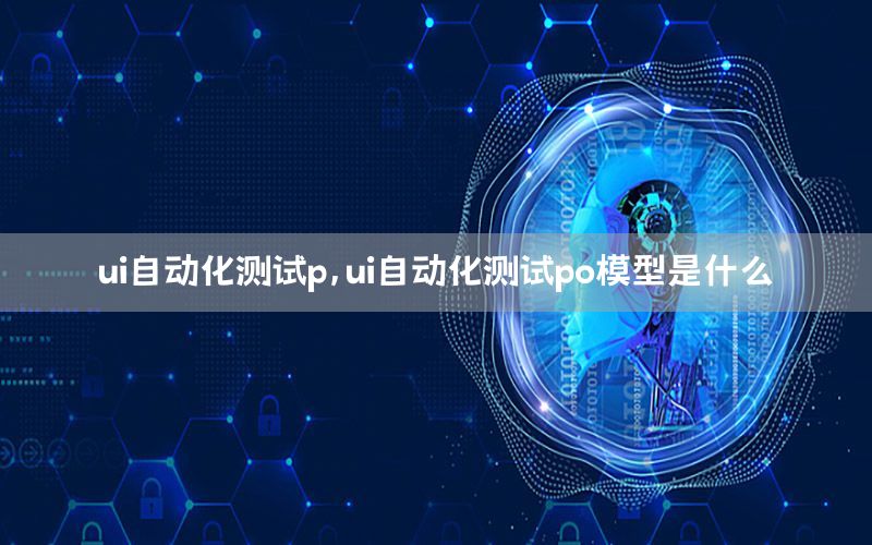 ui自動化測試p，ui自動化測試po模型是什么