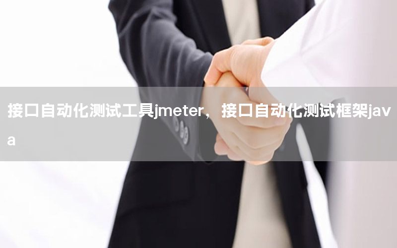 接口自動(dòng)化測(cè)試工具jmeter，接口自動(dòng)化測(cè)試框架java