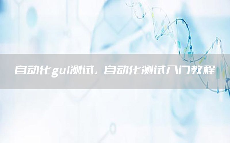 自動化gui測試，自動化測試入門教程