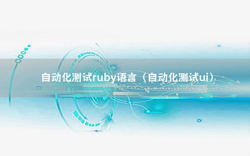 自動化測試ruby語言（自動化測試ui）