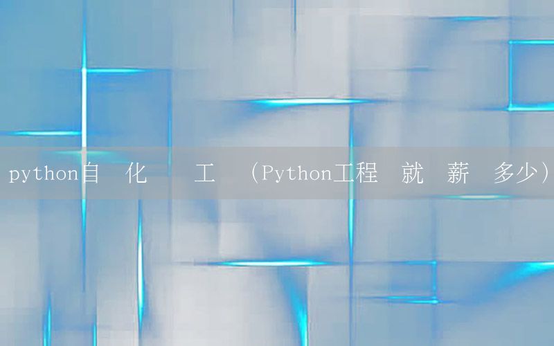 python自動(dòng)化測(cè)試工資（Python工程師就業(yè)薪資多少）