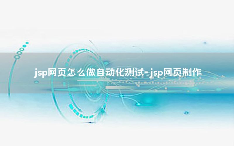 jsp網(wǎng)頁怎么做自動(dòng)化測(cè)試-jsp網(wǎng)頁制作