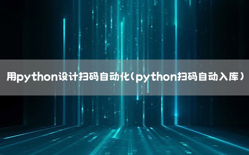 用python設(shè)計(jì)掃碼自動(dòng)化（python掃碼自動(dòng)入庫(kù)）