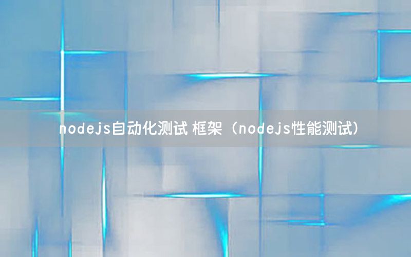 nodejs自動(dòng)化測(cè)試 框架（nodejs性能測(cè)試）