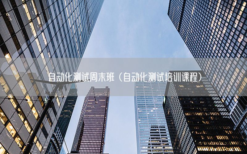 自動化測試周末班（自動化測試培訓(xùn)課程）