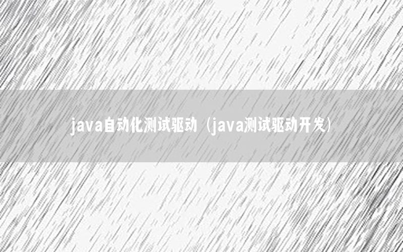 java自動(dòng)化測試驅(qū)動(dòng)（java測試驅(qū)動(dòng)開發(fā)）