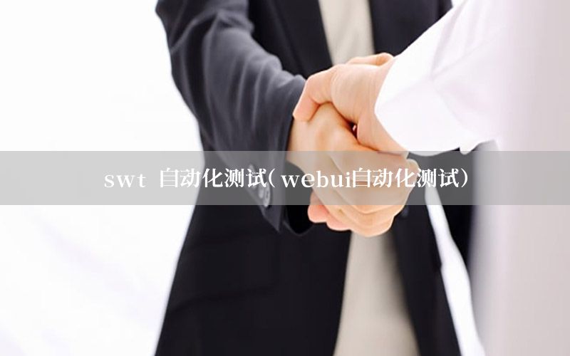 swt 自動(dòng)化測試（webui自動(dòng)化測試）