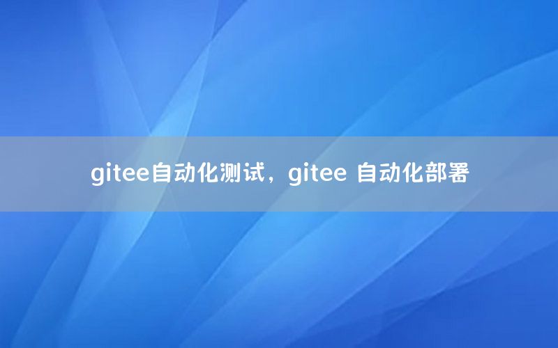 gitee自動化測試，gitee 自動化部署