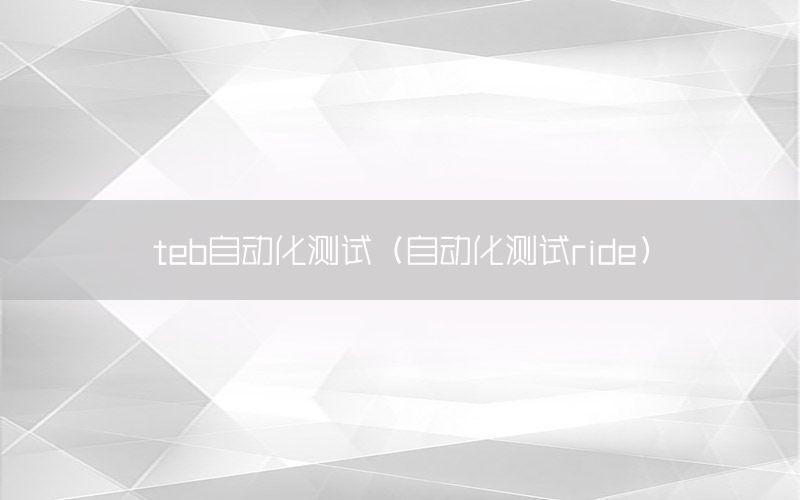 teb自動(dòng)化測(cè)試（自動(dòng)化測(cè)試ride）