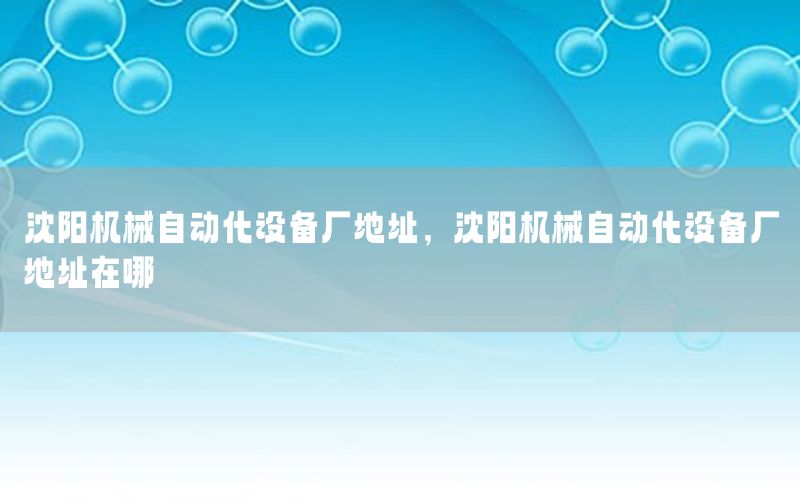 沈陽機(jī)械自動(dòng)化設(shè)備廠地址，沈陽機(jī)械自動(dòng)化設(shè)備廠地址在哪