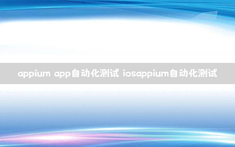 appium app自動(dòng)化測(cè)試（iosappium自動(dòng)化測(cè)試）