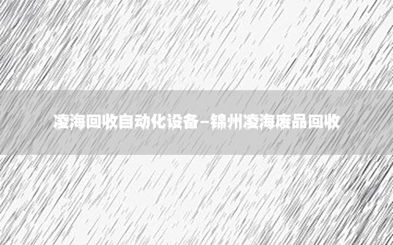 凌?；厥兆詣踊O備-錦州凌海廢品回收