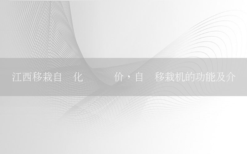 江西移栽自動化設備報價，自動移栽機的功能及介紹