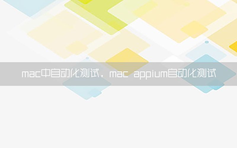 mac中自動(dòng)化測(cè)試，mac appium自動(dòng)化測(cè)試