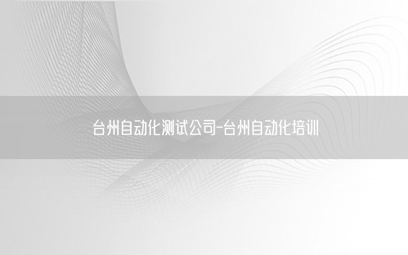 臺州自動化測試公司-臺州自動化培訓(xùn)