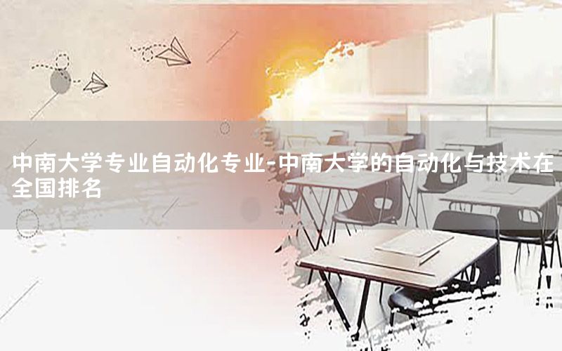 中南大學專業(yè)自動化專業(yè)-中南大學的自動化與技術在全國排名