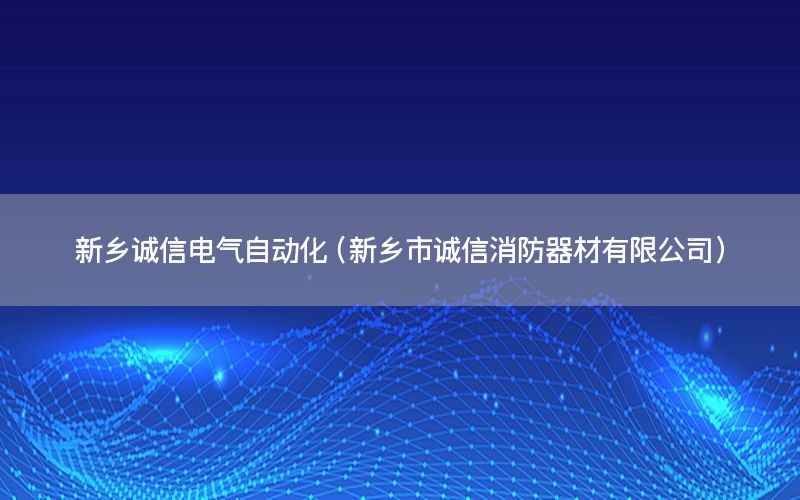 新鄉(xiāng)誠信電氣自動化（新鄉(xiāng)市誠信消防器材有限公司）