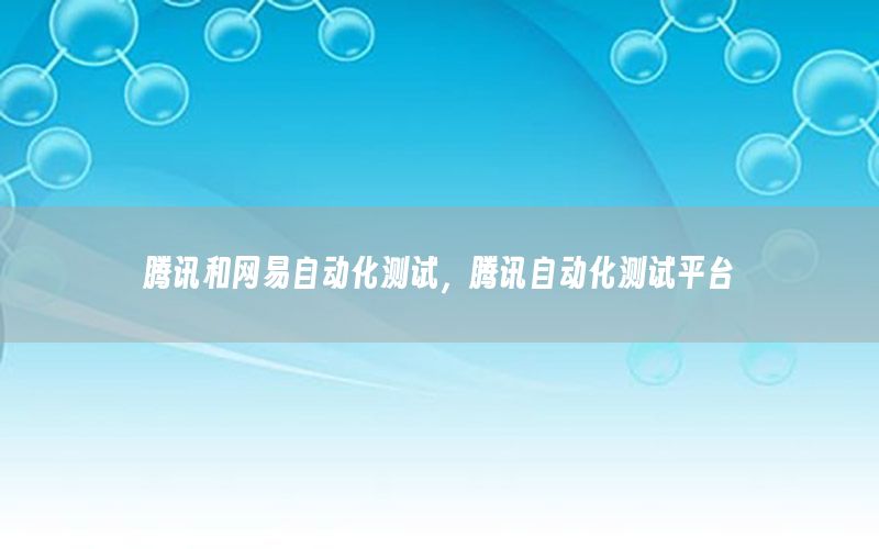 騰訊和網(wǎng)易自動化測試，騰訊自動化測試平臺