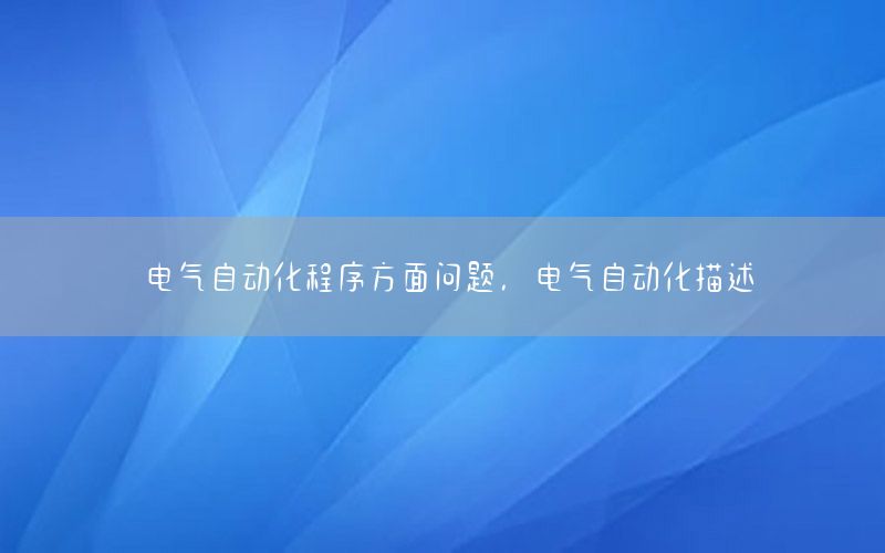 電氣自動化程序方面問題，電氣自動化描述