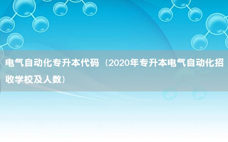 電氣自動化專升本代碼（2020年專升本電氣自動化招收學校及人數(shù)）