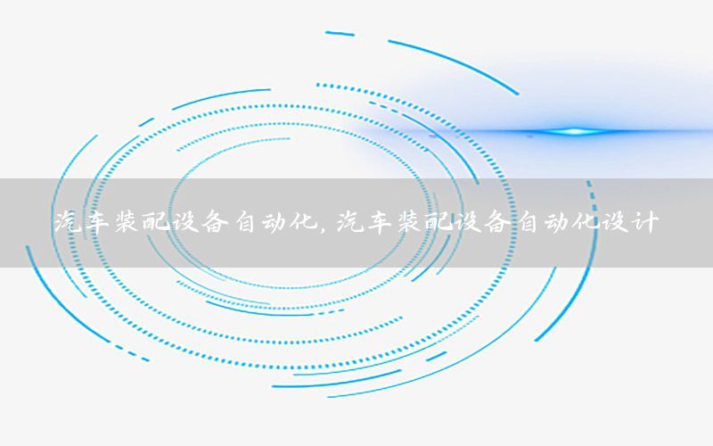 汽車裝配設(shè)備自動化，汽車裝配設(shè)備自動化設(shè)計