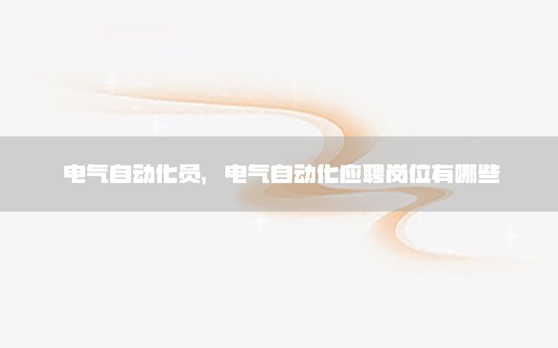 電氣自動(dòng)化員，電氣自動(dòng)化應(yīng)聘崗位有哪些