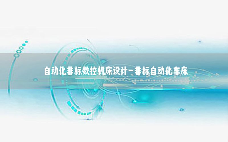 自動化非標數(shù)控機床設(shè)計-非標自動化車床